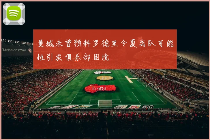 曼城未曾预料罗德里今夏离队可能性引发俱乐部困境