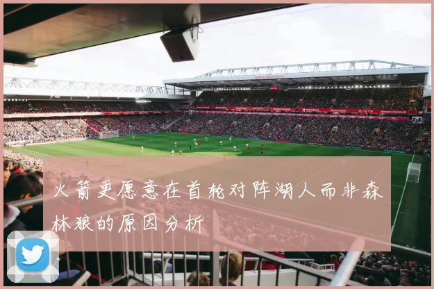 火箭更愿意在首轮对阵湖人而非森林狼的原因分析