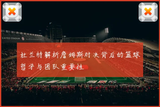 杜兰特解析詹姆斯对决背后的篮球哲学与团队重要性